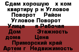 Сдам хорошую 2-х ком.квартиру р-н Угловое-Поворот! › Район ­ Угловое-Поворот › Улица ­ 2-я Рабочая › Дом ­ 15 › Этажность дома ­ 5 › Цена ­ 20 000 - Приморский край, Артем г. Недвижимость » Квартиры аренда   